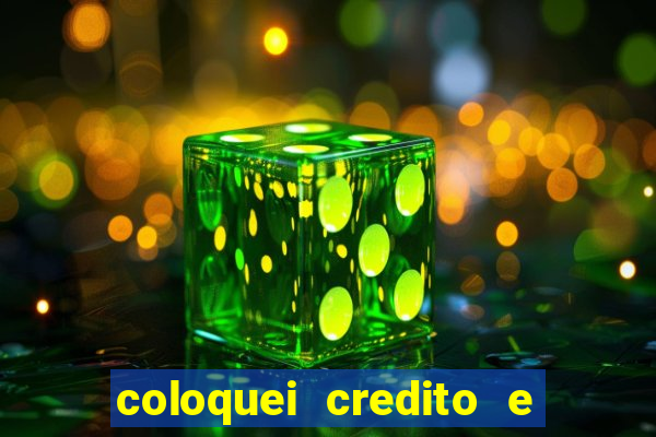 coloquei credito e nao caiu vivo